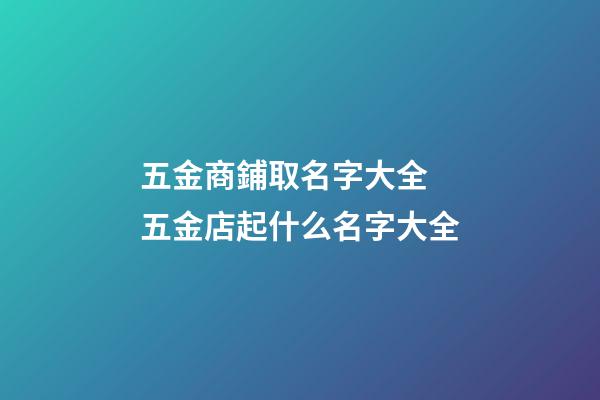 五金商鋪取名字大全 五金店起什么名字大全-第1張-店鋪起名-玄機(jī)派